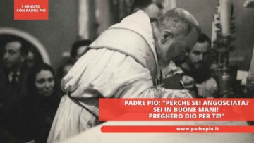 Padre Pio: Perche Sei Angosciata? Sei In Buone Mani! Preghero Dio Per Te!