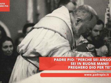 Padre Pio: Perche Sei Angosciata? Sei In Buone Mani! Preghero Dio Per Te!