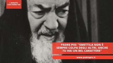 Padre Pio: Smettila Non È Sempre Colpa Degli Altri, Anche Tu Hai Un Bel Carattere