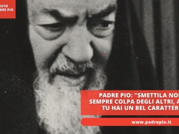 Padre Pio: Smettila Non È Sempre Colpa Degli Altri, Anche Tu Hai Un Bel Carattere