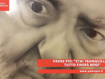 Padre Pio: “stai Tranquillo… Tutto Finirà Bene”