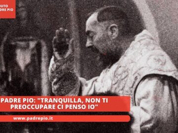 Padre Pio: Tranquilla, Non Ti Preoccupare Ci Penso Io