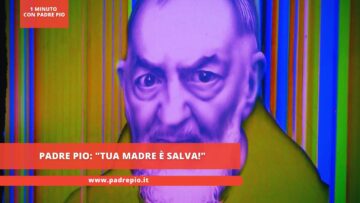 Padre Pio: Tua Madre è Salva!