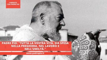 Padre Pio: Tutta La Vostra Vita, Sia Spesa Nella Preghiera, Nel Lavoro E Nellumiltà.