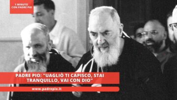 Padre Pio: Uagliò Ti Capisco, Stai Tranquillo, Vai Con Dio