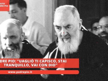 Padre Pio: Uagliò Ti Capisco, Stai Tranquillo, Vai Con Dio