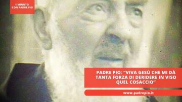 Padre Pio: “Viva Gesù Che Mi Dà Tanta Forza Di Deridere In Viso Quel Cosaccio”