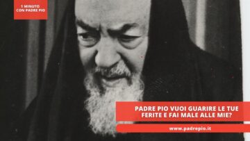 Padre Pio: Vuoi Guarire Le Tue Ferite E Fai Male Alle Mie?