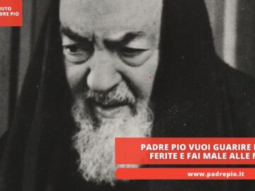 Padre Pio: Vuoi Guarire Le Tue Ferite E Fai Male Alle Mie?