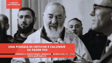 Una Pioggia Di Critiche E Calunnie Su Padre Pio