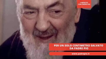 Per Un Solo Centimetro Salvato Da Padre Pio