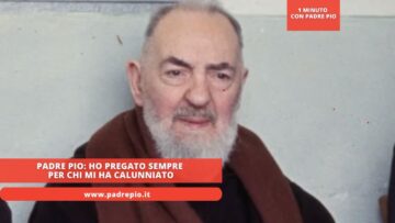 Padre Pio: Ho Pregato Sempre Per Chi Mi Ha Calunniato