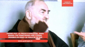 Padre Pio: La Preoccupazioni, Man Mano Che Penetrano Nel Cuore, Indeboliscono La Fiducia In Dio