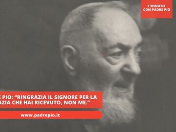 Padre Pio: “Ringrazia Il Signore Per La Grazia Che Hai Ricevuto, Non Me.”