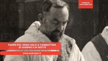Padre Pio: Sono Solo A Combattere Di Giorno E Di Notte