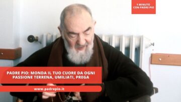 Padre Pio: Monda Il Tuo Cuore Da Ogni Passione Terrena, Umiliati, Prega