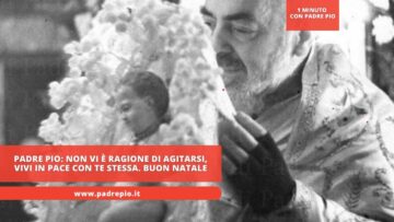 Padre Pio: Non Vi è Ragione Di Agitarsi, Vivi In Pace Con Te Stessa. Buon Natale