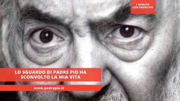 Lo Sguardo Di Padre Pio Ha Sconvolto La Mia Vita