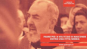 Padre Pio: A Volte Dio Si Nasconde Dietro Una Fitta Nebbia