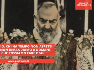 Padre Pio: Chi Ha Tempo Non Aspetti Tempo. Non Rimandiamo A Domani, Ciò Che Possiamo Fare Oggi