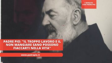 Padre Pio: Il Troppo Lavoro E Il Non Mangiare Sano Possono Fiaccarti Nella Vita