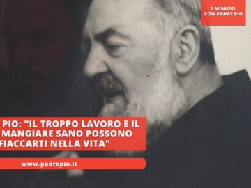 Padre Pio: Il Troppo Lavoro E Il Non Mangiare Sano Possono Fiaccarti Nella Vita
