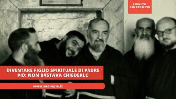 Diventare Figlio Spirituale Di Padre Pio: Non Bastava Chiederlo