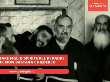 Diventare Figlio Spirituale Di Padre Pio: Non Bastava Chiederlo
