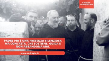 Padre Pio è Una Presenza Silenziosa Ma Concreta, Che Sostiene, Guida E Non Abbandona Mai.