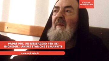 Padre Pio. Un Messaggio Per Gli Increduli: Anime Stanche E Smarrite