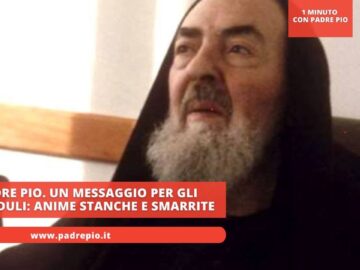Padre Pio. Un Messaggio Per Gli Increduli: Anime Stanche E Smarrite