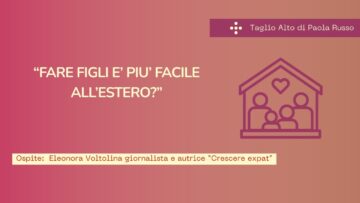 FARE FIGLI E’ PIU’ FACILE ALL’ESTERO? Eleonora Voltolina Giornalista E Autrice “Crescere Expat”