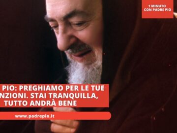 Padre Pio: Preghiamo Per Le Tue Intenzioni. Stai Tranquilla, Tutto Andrà Bene