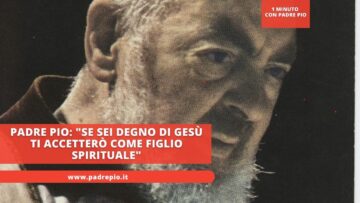 Padre Pio: Se Sei Degno Di Gesù Ti Accetterò Come Figlio Spirituale