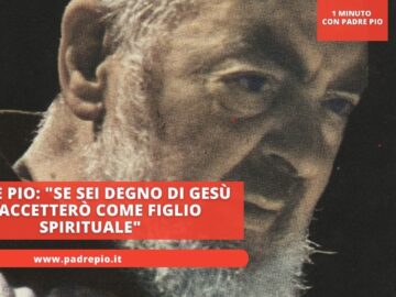 Padre Pio: Se Sei Degno Di Gesù Ti Accetterò Come Figlio Spirituale