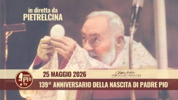 Santa Messa 25 Maggio 2026 – 139° Ann. Della Nascita Di P. Pio – (S.E. Mons. Fr.sco Pio Tamburrino)