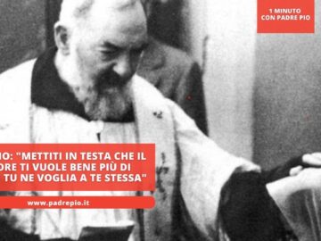 Padre Pio: Mettiti In Testa Che Il Signore Ti Vuole Bene Più Di Quanto Tu Ne Voglia A Te Stessa