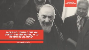 Padre Pio: Quello Che Voi Dormite In Una Notte, Io Lo Dormo In Un Anno