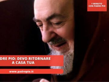 Padre Pio: Devo Ritornare A Casa Tua