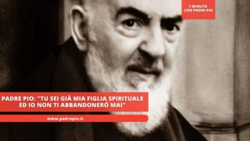Padre Pio: Tu Sei Già Mia Figlia Spirituale Ed Io Non Ti Abbandonerò Mai