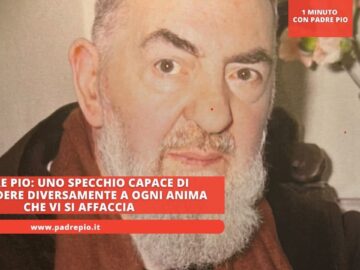 Padre Pio: Uno Specchio Capace Di Rispondere Diversamente A Ogni Anima Che Vi Si Affaccia