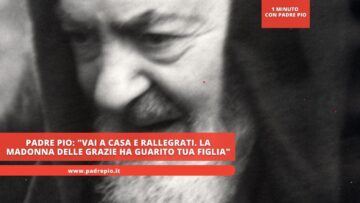 Padre Pio: Vai A Casa E Rallegrati. La Madonna Delle Grazie Ha Guarito Tua Figlia