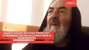 Quanti Rosari Recitava Padre Pio? Le Promesse Che Fai Alla Madonna Si Mantengono