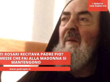 Quanti Rosari Recitava Padre Pio? Le Promesse Che Fai Alla Madonna Si Mantengono